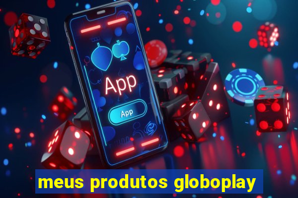 meus produtos globoplay